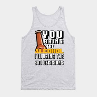 You Bring The Alcohol I'll Bring The Bad Decisions Tank Top